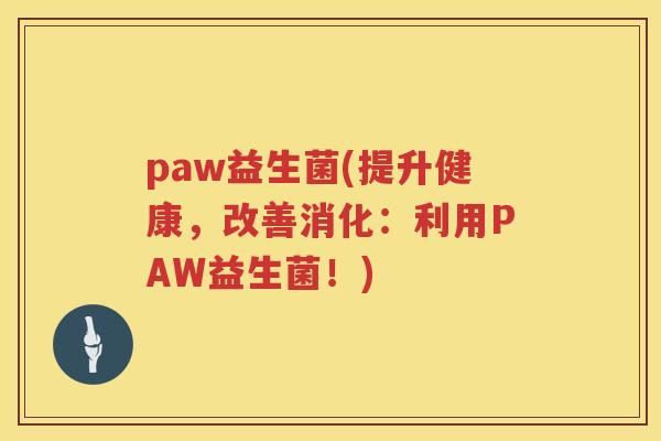 paw益生菌(提升健康，改善消化：利用PAW益生菌！)