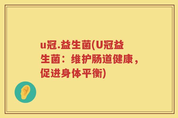 u冠.益生菌(U冠益生菌：维护肠道健康，促进身体平衡)