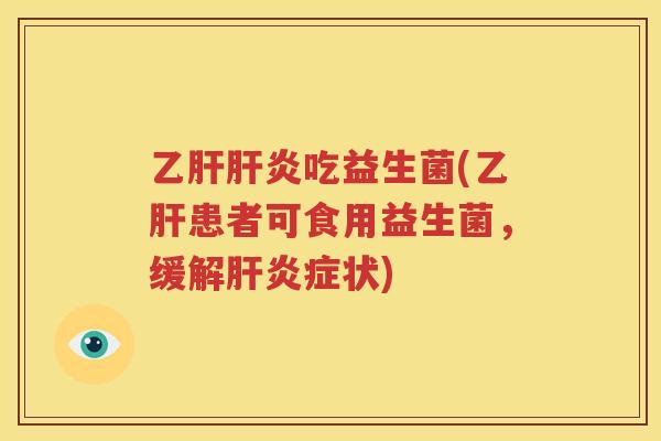 乙肝肝炎吃益生菌(乙肝患者可食用益生菌，缓解肝炎症状)