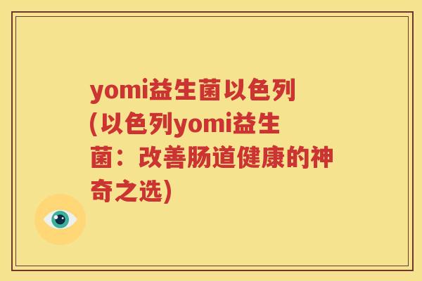yomi益生菌以色列(以色列yomi益生菌：改善肠道健康的神奇之选)