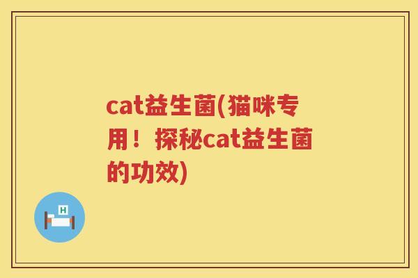 cat益生菌(猫咪专用！探秘cat益生菌的功效)