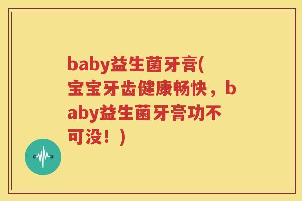 baby益生菌牙膏(宝宝牙齿健康畅快，baby益生菌牙膏功不可没！)