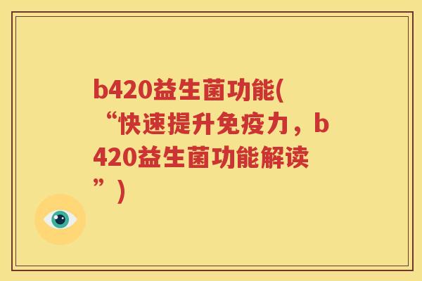 b420益生菌功能(“快速提升免疫力，b420益生菌功能解读”)