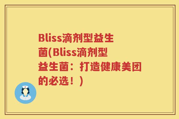 Bliss滴剂型益生菌(Bliss滴剂型益生菌：打造健康美团的必选！)