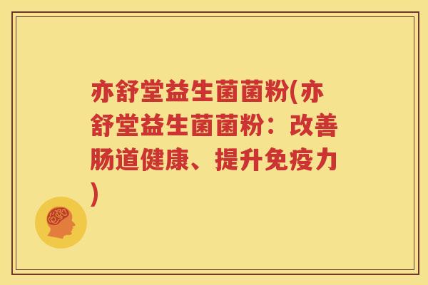 亦舒堂益生菌菌粉(亦舒堂益生菌菌粉：改善肠道健康、提升免疫力)