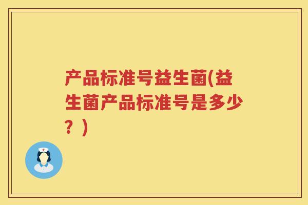 产品标准号益生菌(益生菌产品标准号是多少？)