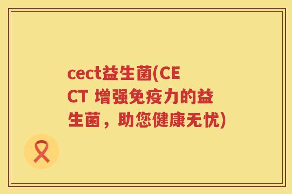 cect益生菌(CECT 增强免疫力的益生菌，助您健康无忧)