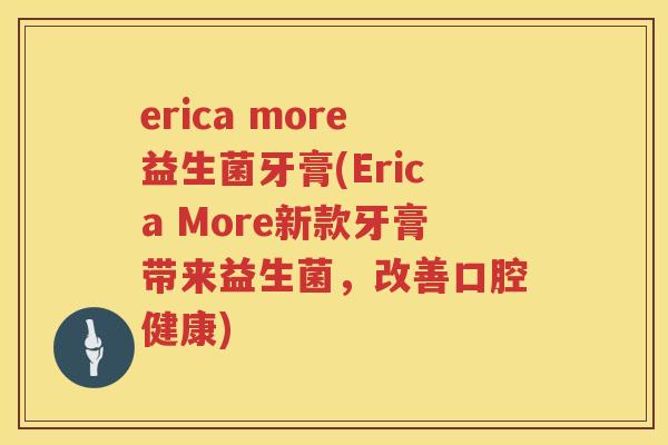 erica more益生菌牙膏(Erica More新款牙膏带来益生菌，改善口腔健康)