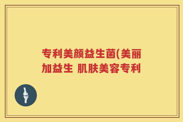 专利美颜益生菌(美丽加益生 肌肤美容专利