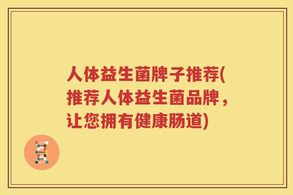人体益生菌牌子推荐(推荐人体益生菌品牌，让您拥有健康肠道)