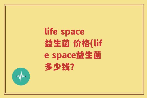 life space益生菌 价格(life space益生菌多少钱？