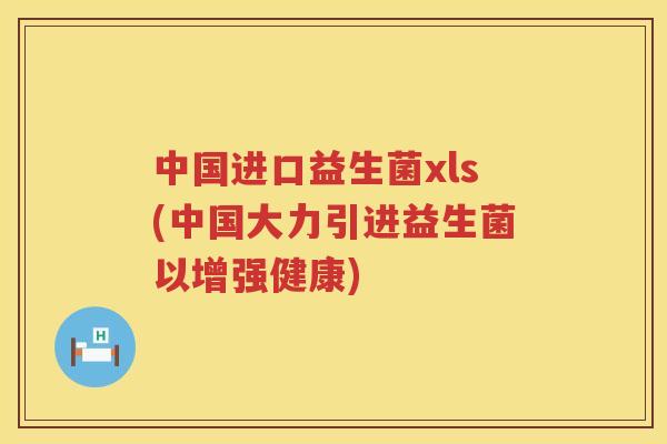 中国进口益生菌xls(中国大力引进益生菌以增强健康)
