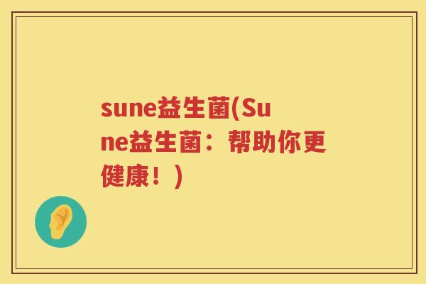 sune益生菌(Sune益生菌：帮助你更健康！)