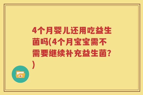 4个月婴儿还用吃益生菌吗(4个月宝宝需不需要继续补充益生菌？)
