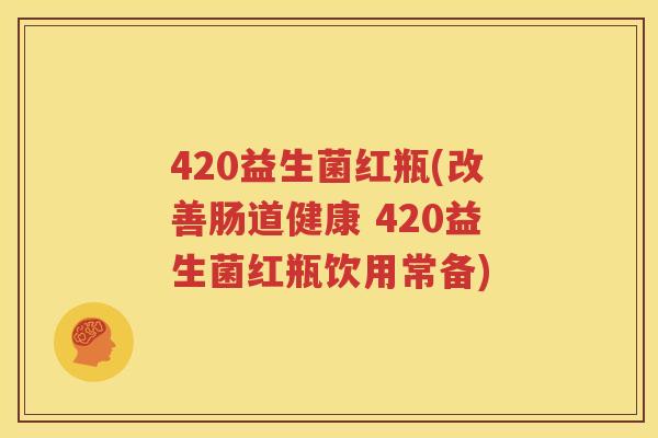 420益生菌红瓶(改善肠道健康 420益生菌红瓶饮用常备)