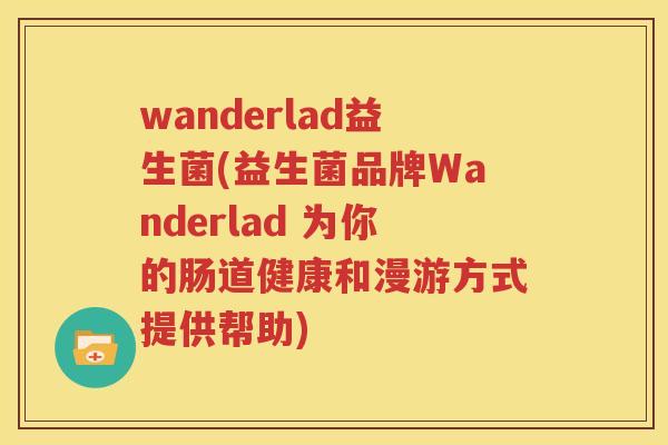wanderlad益生菌(益生菌品牌Wanderlad 为你的肠道健康和漫游方式提供帮助)