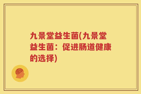 九景堂益生菌(九景堂益生菌：促进肠道健康的选择)