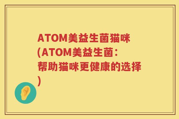 ATOM美益生菌猫咪(ATOM美益生菌：帮助猫咪更健康的选择)