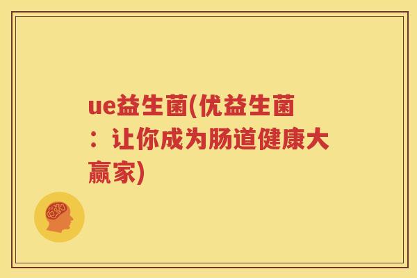 ue益生菌(优益生菌：让你成为肠道健康大赢家)