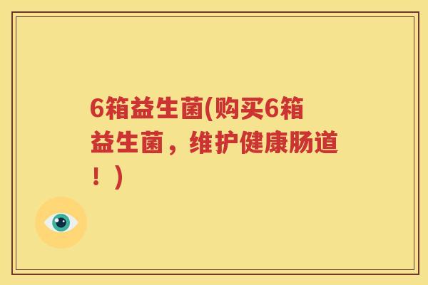 6箱益生菌(购买6箱益生菌，维护健康肠道！)
