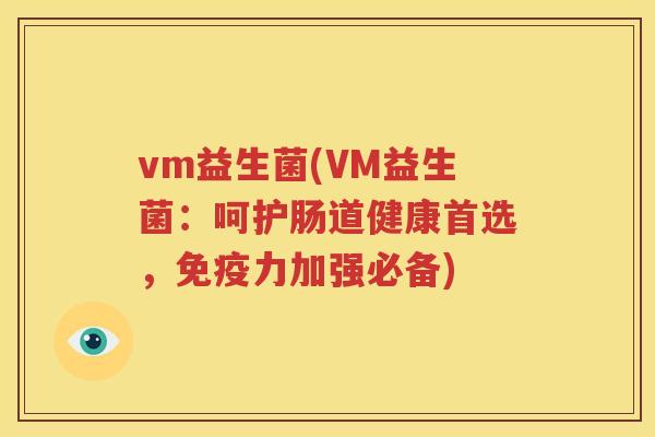 vm益生菌(VM益生菌：呵护肠道健康首选，免疫力加强必备)