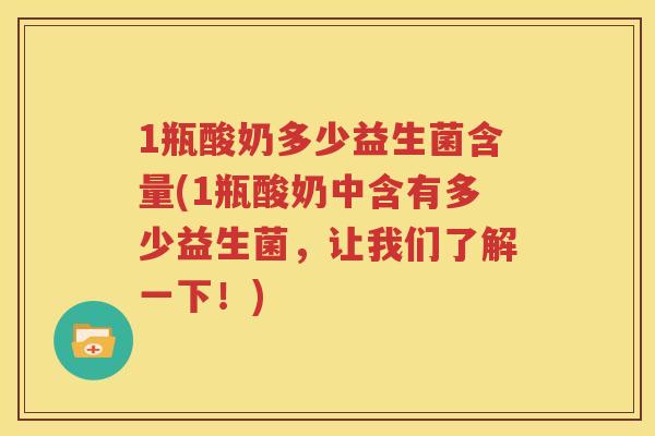 1瓶酸奶多少益生菌含量(1瓶酸奶中含有多少益生菌，让我们了解一下！)