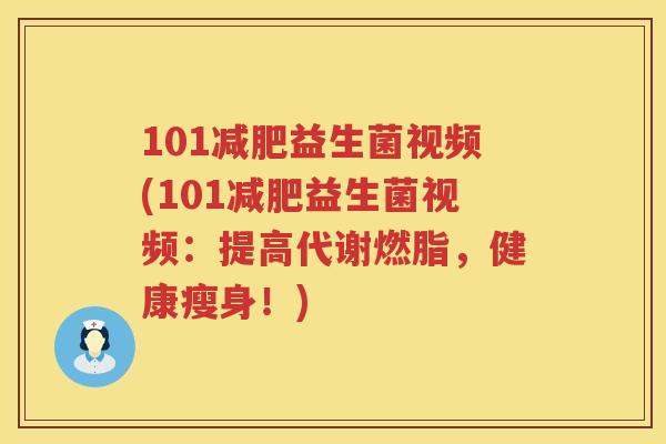 101减肥益生菌视频(101减肥益生菌视频：提高代谢燃脂，健康瘦身！)