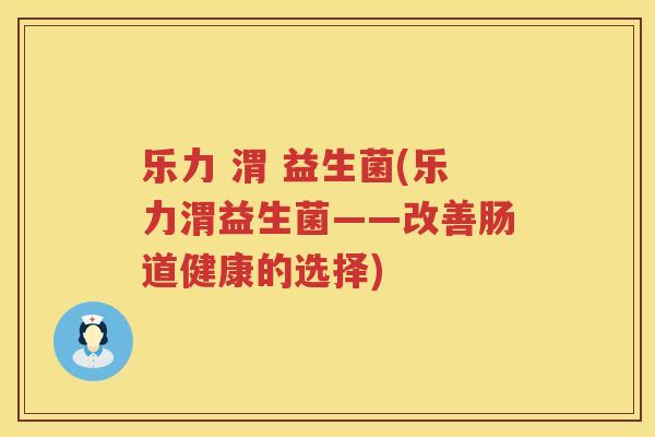 乐力 渭 益生菌(乐力渭益生菌——改善肠道健康的选择)