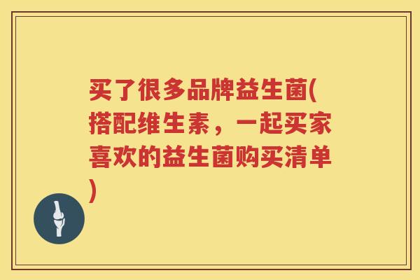 买了很多品牌益生菌(搭配维生素，一起买家喜欢的益生菌购买清单)