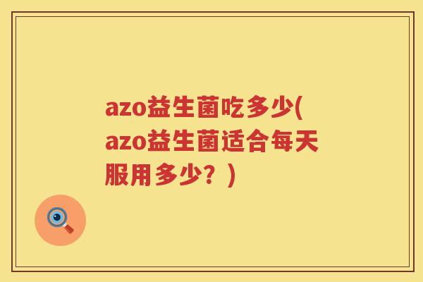 azo益生菌吃多少(azo益生菌适合每天服用多少？)