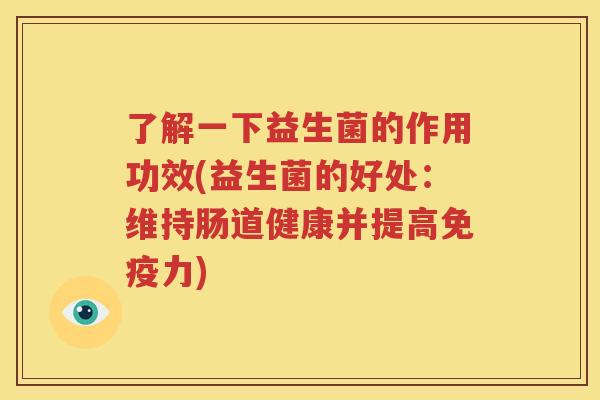 了解一下益生菌的作用功效(益生菌的好处：维持肠道健康并提高免疫力)