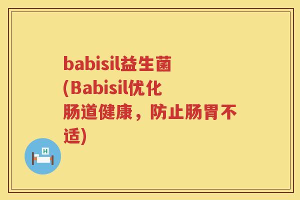 babisil益生菌(Babisil优化肠道健康，防止肠胃不适)