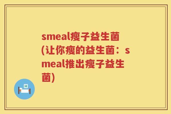smeal瘦子益生菌(让你瘦的益生菌：smeal推出瘦子益生菌)