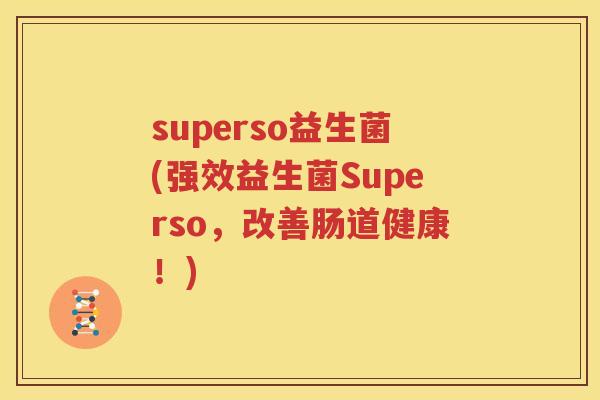 superso益生菌(强效益生菌Superso，改善肠道健康！)
