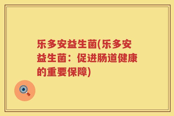 乐多安益生菌(乐多安益生菌：促进肠道健康的重要保障)