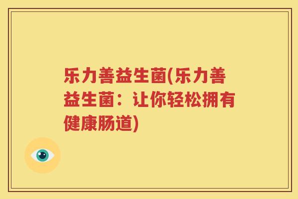 乐力善益生菌(乐力善益生菌：让你轻松拥有健康肠道)