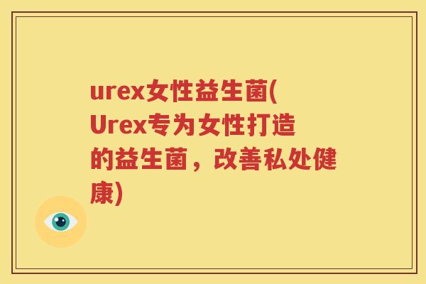 urex女性益生菌(Urex专为女性打造的益生菌，改善私处健康)
