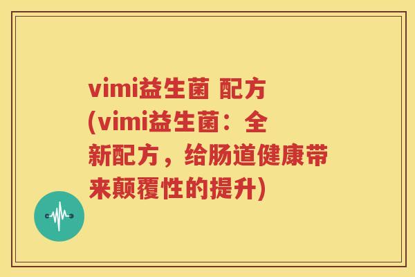 vimi益生菌 配方(vimi益生菌：全新配方，给肠道健康带来颠覆性的提升)