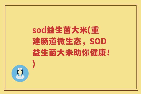 sod益生菌大米(重建肠道微生态，SOD益生菌大米助你健康！)