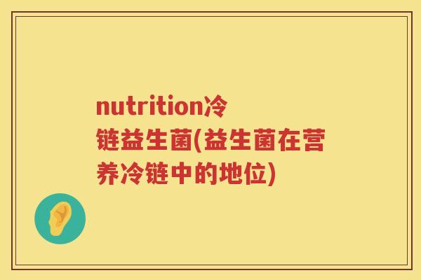 nutrition冷链益生菌(益生菌在营养冷链中的地位)