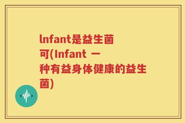 lnfant是益生菌可(Infant 一种有益身体健康的益生菌)
