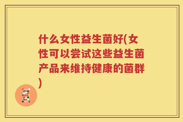 什么女性益生菌好(女性可以尝试这些益生菌产品来维持健康的菌群)