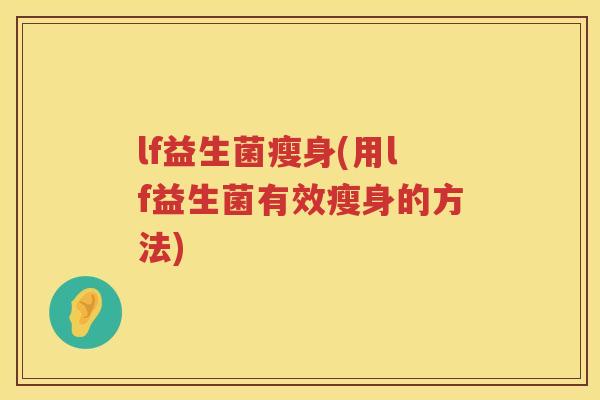 lf益生菌瘦身(用lf益生菌有效瘦身的方法)