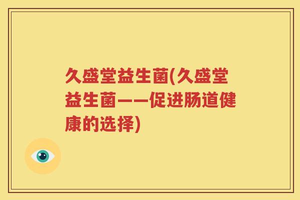 久盛堂益生菌(久盛堂益生菌——促进肠道健康的选择)