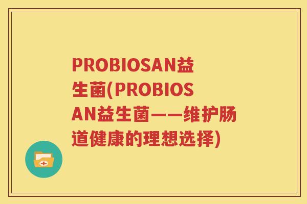 PROBIOSAN益生菌(PROBIOSAN益生菌——维护肠道健康的理想选择)