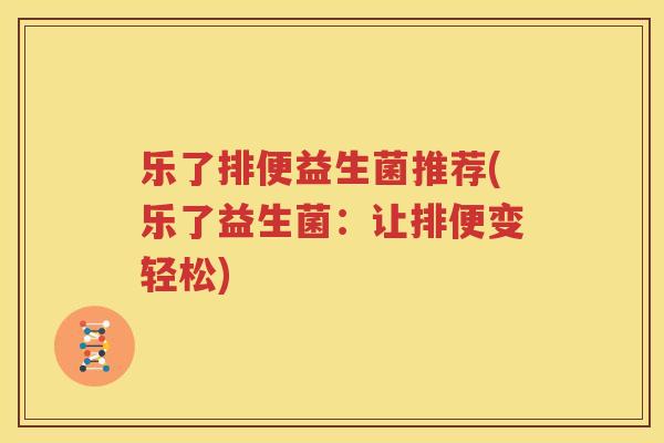 乐了排便益生菌推荐(乐了益生菌：让排便变轻松)