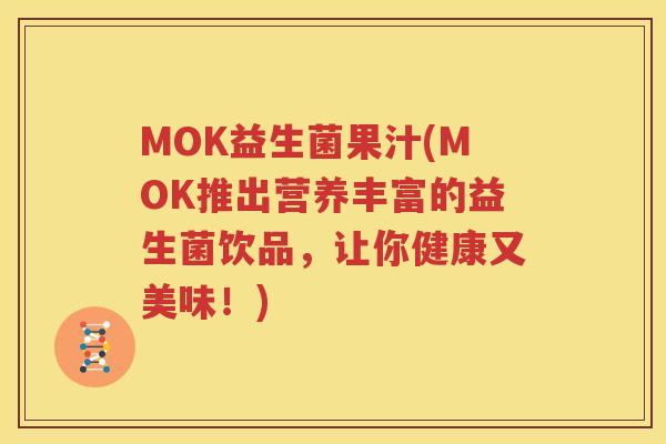 MOK益生菌果汁(MOK推出营养丰富的益生菌饮品，让你健康又美味！)