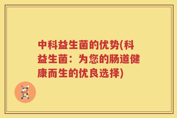 中科益生菌的优势(科益生菌：为您的肠道健康而生的优良选择)