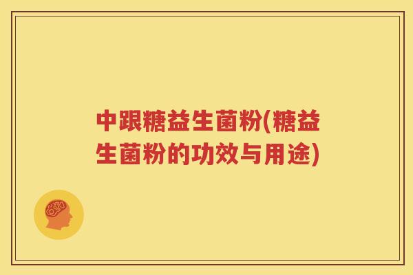 中跟糖益生菌粉(糖益生菌粉的功效与用途)