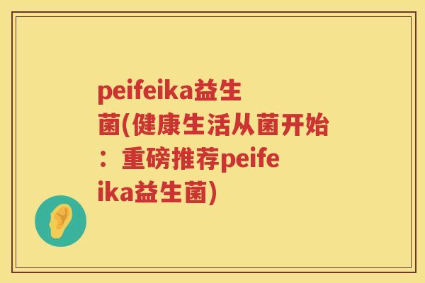 peifeika益生菌(健康生活从菌开始：重磅推荐peifeika益生菌)